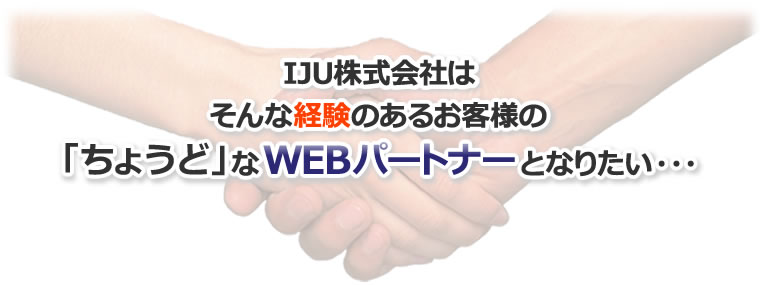 IJU株式会社は、お客様の「ちょうど」なWEBパートナーになりたい。